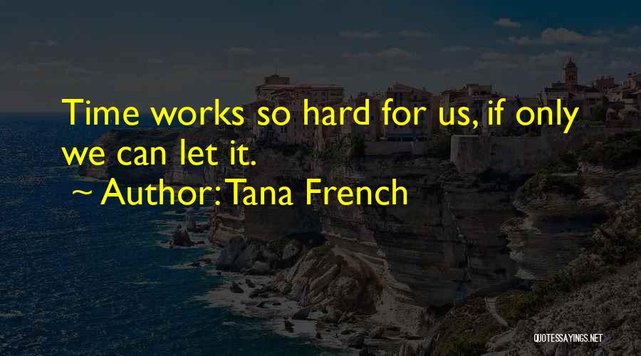 Tana French Quotes: Time Works So Hard For Us, If Only We Can Let It.