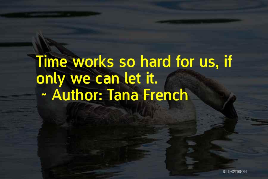 Tana French Quotes: Time Works So Hard For Us, If Only We Can Let It.