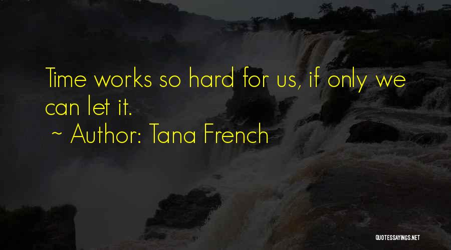 Tana French Quotes: Time Works So Hard For Us, If Only We Can Let It.