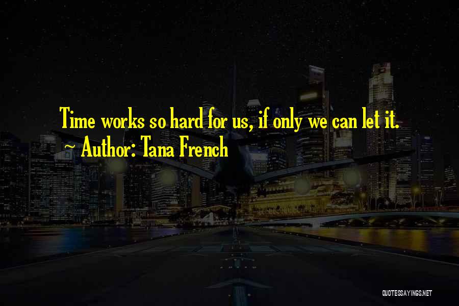 Tana French Quotes: Time Works So Hard For Us, If Only We Can Let It.