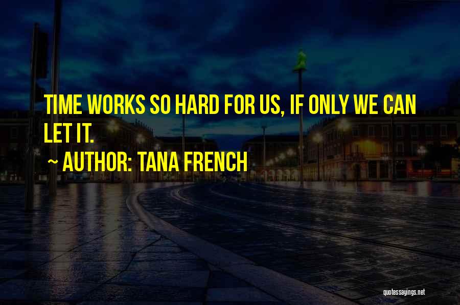Tana French Quotes: Time Works So Hard For Us, If Only We Can Let It.