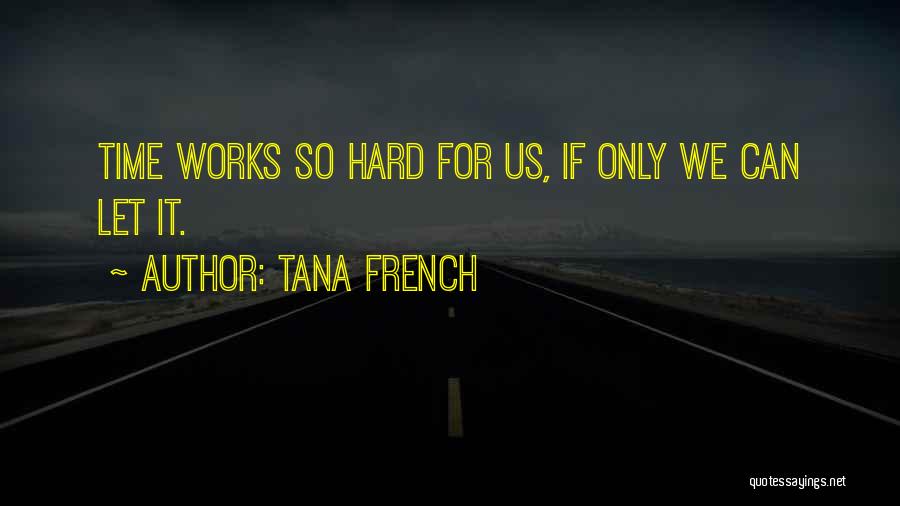 Tana French Quotes: Time Works So Hard For Us, If Only We Can Let It.