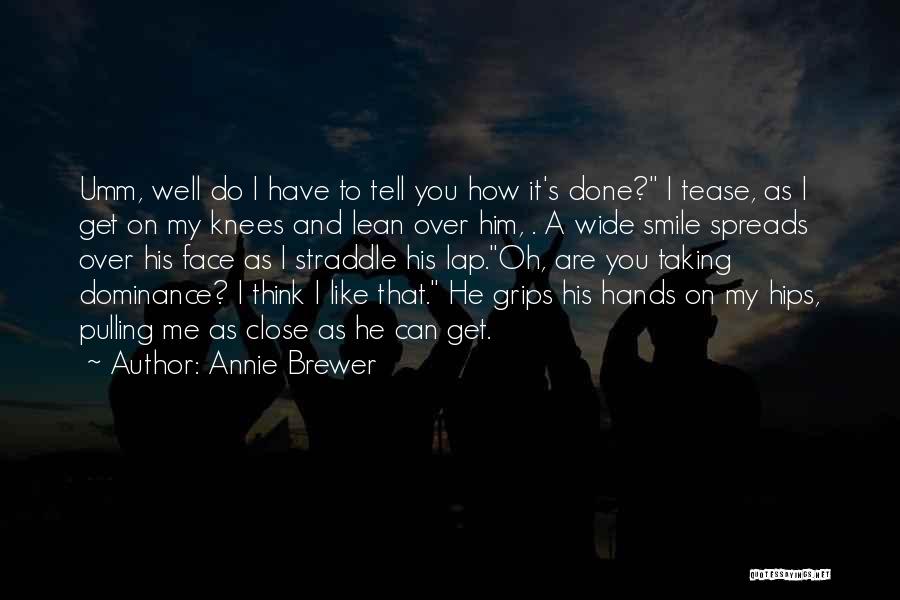 Annie Brewer Quotes: Umm, Well Do I Have To Tell You How It's Done? I Tease, As I Get On My Knees And