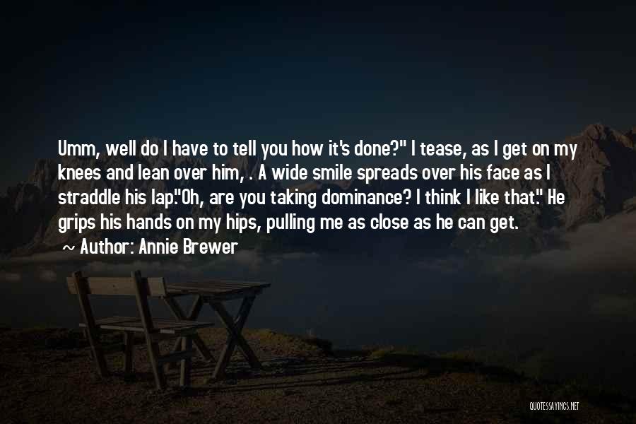 Annie Brewer Quotes: Umm, Well Do I Have To Tell You How It's Done? I Tease, As I Get On My Knees And