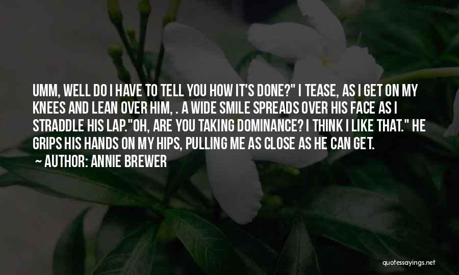 Annie Brewer Quotes: Umm, Well Do I Have To Tell You How It's Done? I Tease, As I Get On My Knees And