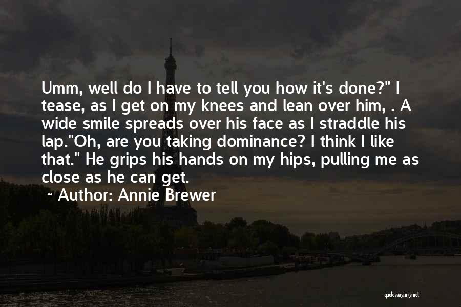 Annie Brewer Quotes: Umm, Well Do I Have To Tell You How It's Done? I Tease, As I Get On My Knees And