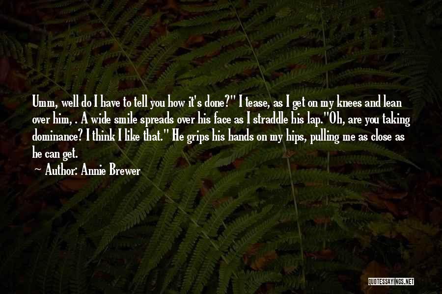 Annie Brewer Quotes: Umm, Well Do I Have To Tell You How It's Done? I Tease, As I Get On My Knees And