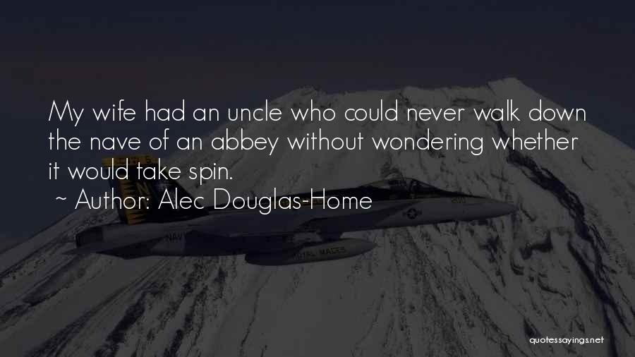 Alec Douglas-Home Quotes: My Wife Had An Uncle Who Could Never Walk Down The Nave Of An Abbey Without Wondering Whether It Would