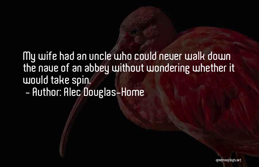 Alec Douglas-Home Quotes: My Wife Had An Uncle Who Could Never Walk Down The Nave Of An Abbey Without Wondering Whether It Would