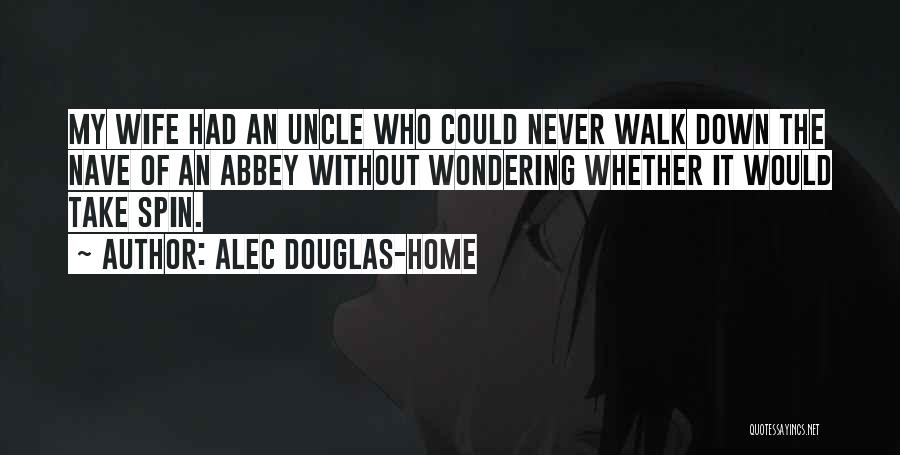 Alec Douglas-Home Quotes: My Wife Had An Uncle Who Could Never Walk Down The Nave Of An Abbey Without Wondering Whether It Would