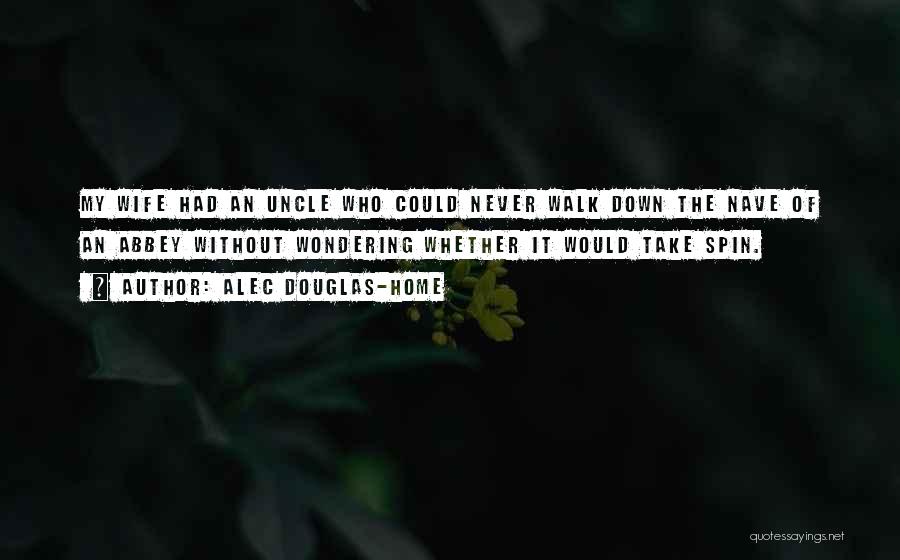 Alec Douglas-Home Quotes: My Wife Had An Uncle Who Could Never Walk Down The Nave Of An Abbey Without Wondering Whether It Would