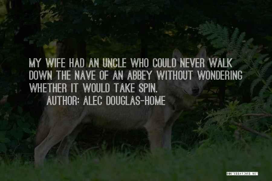 Alec Douglas-Home Quotes: My Wife Had An Uncle Who Could Never Walk Down The Nave Of An Abbey Without Wondering Whether It Would