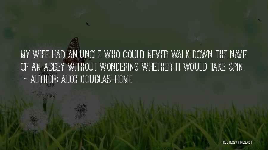 Alec Douglas-Home Quotes: My Wife Had An Uncle Who Could Never Walk Down The Nave Of An Abbey Without Wondering Whether It Would