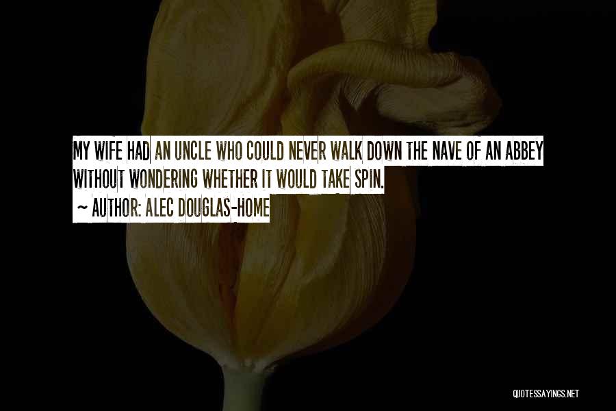 Alec Douglas-Home Quotes: My Wife Had An Uncle Who Could Never Walk Down The Nave Of An Abbey Without Wondering Whether It Would