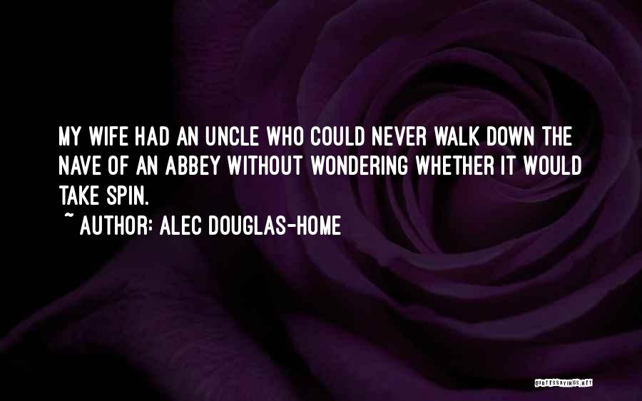 Alec Douglas-Home Quotes: My Wife Had An Uncle Who Could Never Walk Down The Nave Of An Abbey Without Wondering Whether It Would
