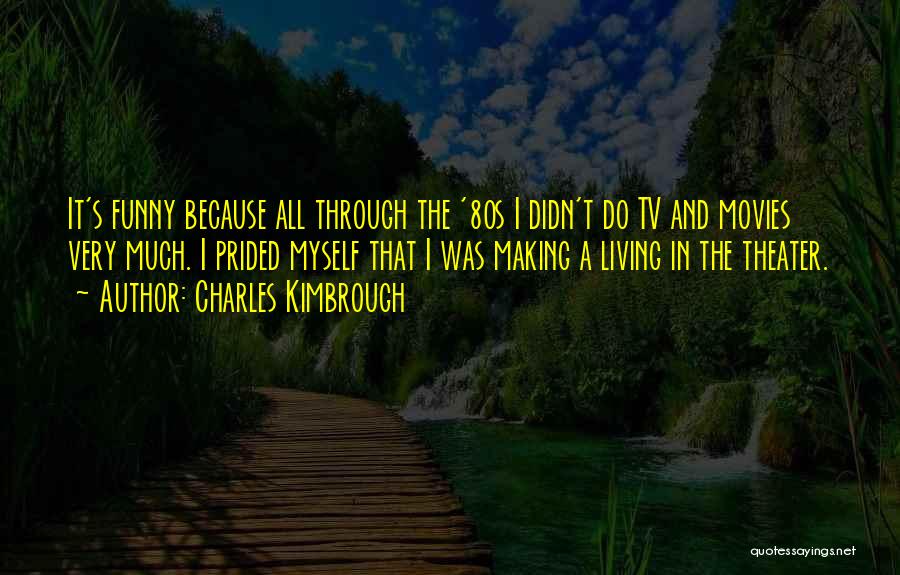 Charles Kimbrough Quotes: It's Funny Because All Through The '80s I Didn't Do Tv And Movies Very Much. I Prided Myself That I