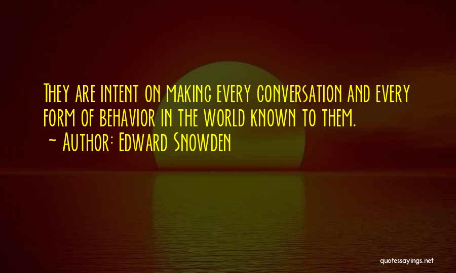 Edward Snowden Quotes: They Are Intent On Making Every Conversation And Every Form Of Behavior In The World Known To Them.