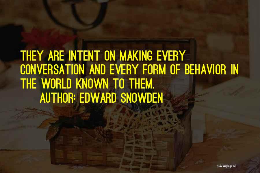 Edward Snowden Quotes: They Are Intent On Making Every Conversation And Every Form Of Behavior In The World Known To Them.