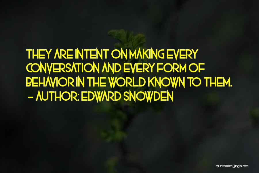 Edward Snowden Quotes: They Are Intent On Making Every Conversation And Every Form Of Behavior In The World Known To Them.