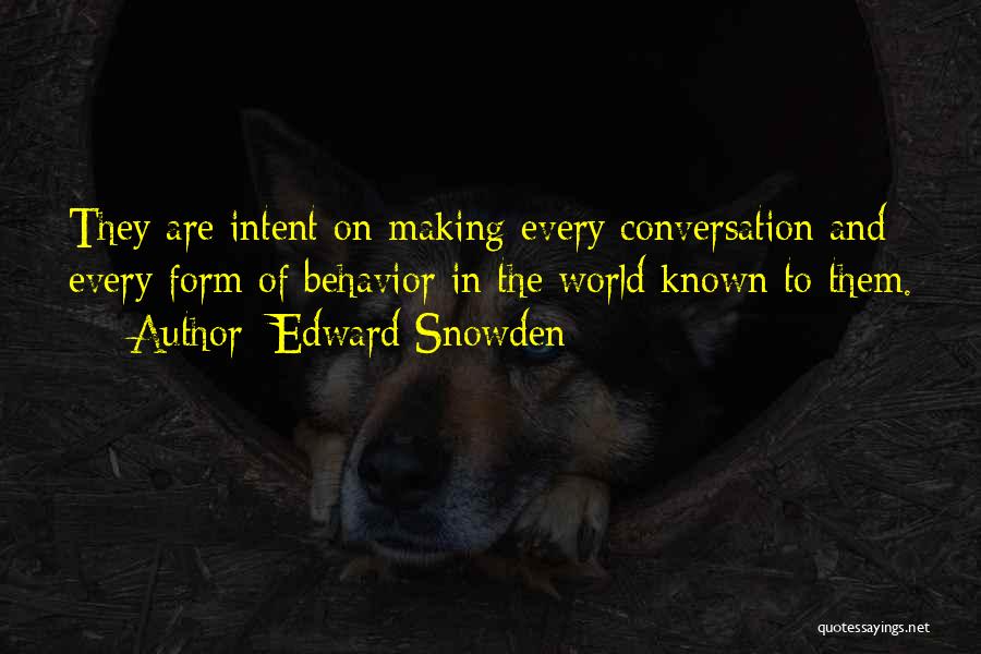 Edward Snowden Quotes: They Are Intent On Making Every Conversation And Every Form Of Behavior In The World Known To Them.