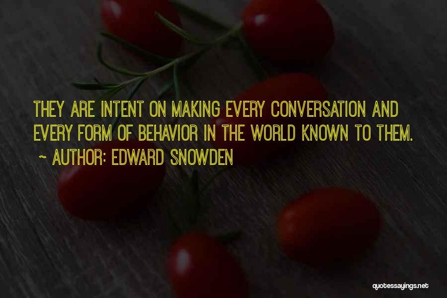 Edward Snowden Quotes: They Are Intent On Making Every Conversation And Every Form Of Behavior In The World Known To Them.