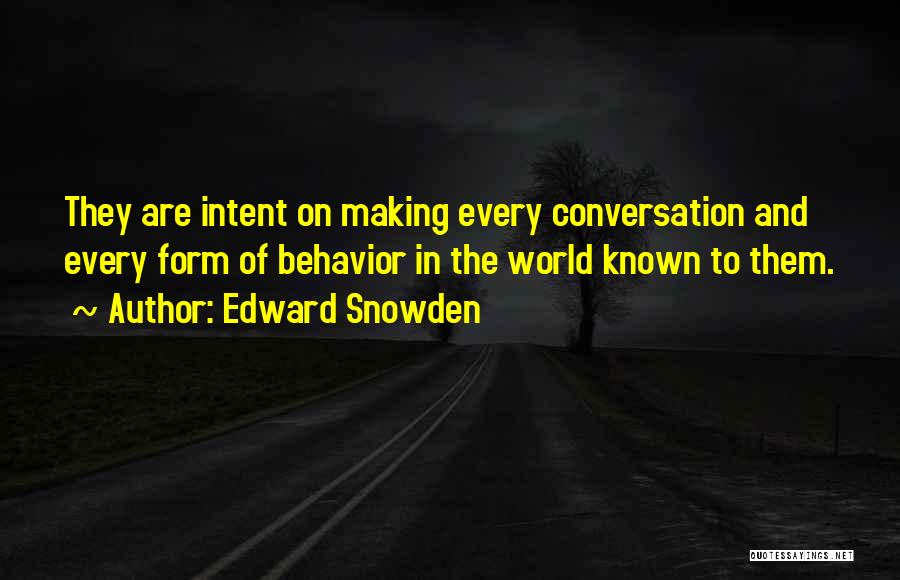 Edward Snowden Quotes: They Are Intent On Making Every Conversation And Every Form Of Behavior In The World Known To Them.