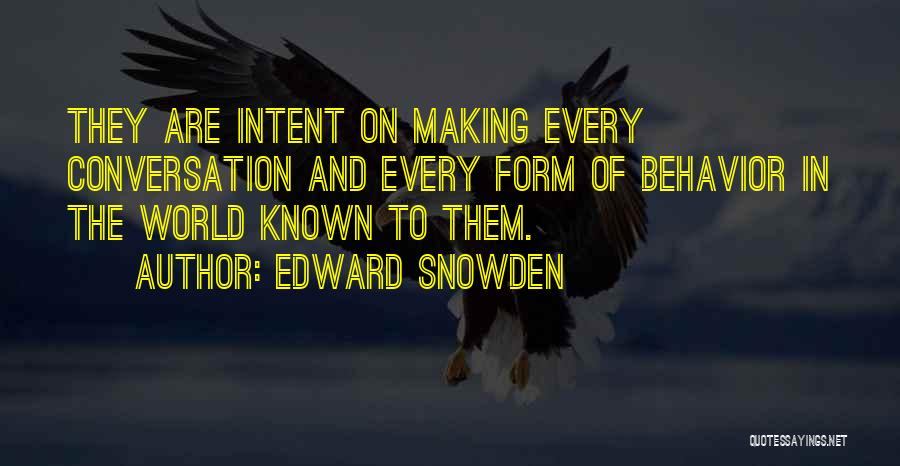 Edward Snowden Quotes: They Are Intent On Making Every Conversation And Every Form Of Behavior In The World Known To Them.