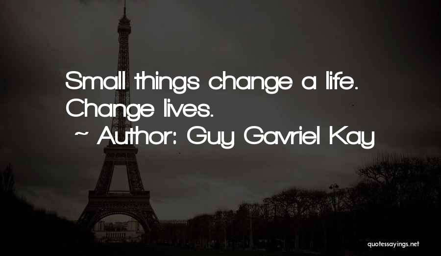 Guy Gavriel Kay Quotes: Small Things Change A Life. Change Lives.