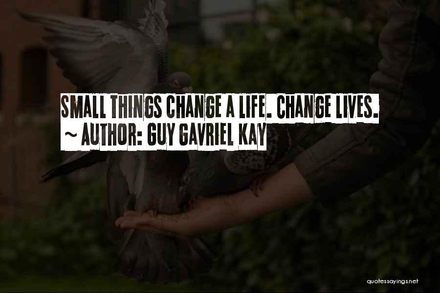 Guy Gavriel Kay Quotes: Small Things Change A Life. Change Lives.
