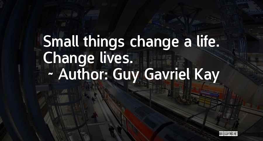 Guy Gavriel Kay Quotes: Small Things Change A Life. Change Lives.