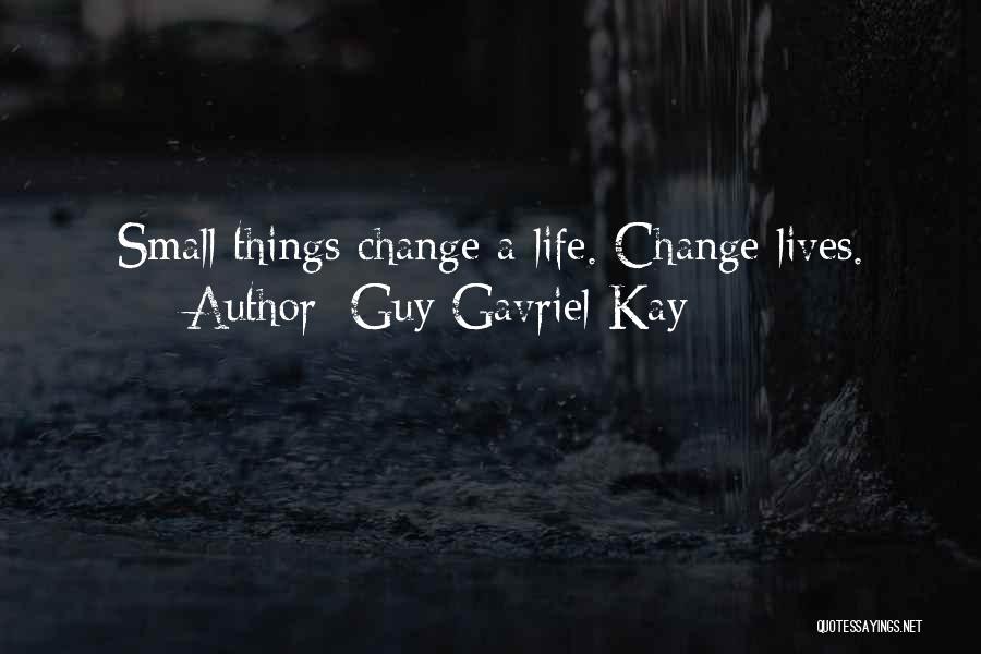 Guy Gavriel Kay Quotes: Small Things Change A Life. Change Lives.