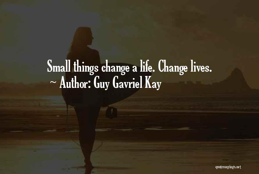 Guy Gavriel Kay Quotes: Small Things Change A Life. Change Lives.