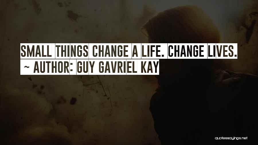 Guy Gavriel Kay Quotes: Small Things Change A Life. Change Lives.