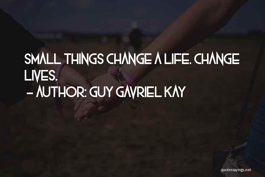 Guy Gavriel Kay Quotes: Small Things Change A Life. Change Lives.