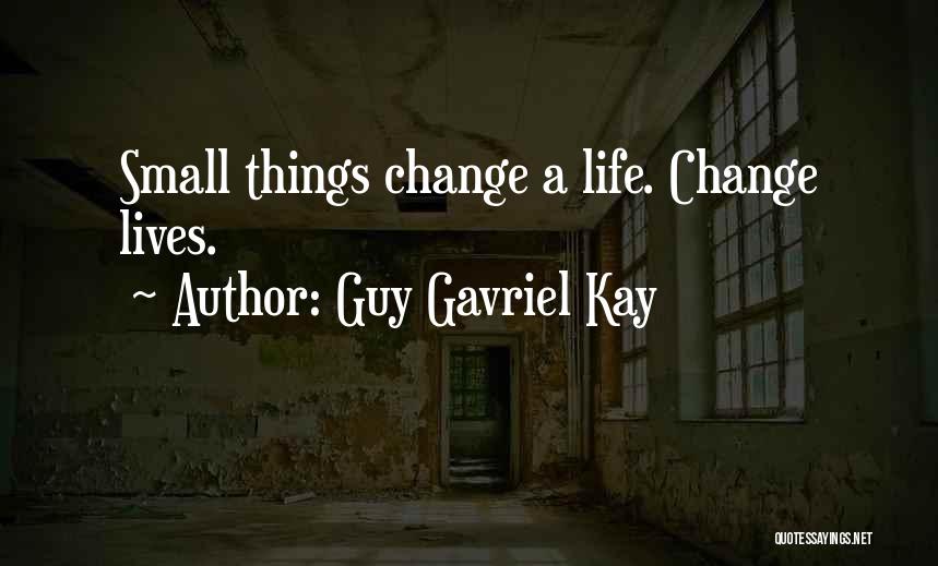 Guy Gavriel Kay Quotes: Small Things Change A Life. Change Lives.