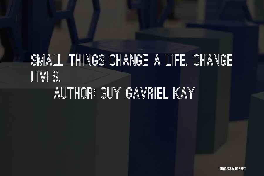 Guy Gavriel Kay Quotes: Small Things Change A Life. Change Lives.