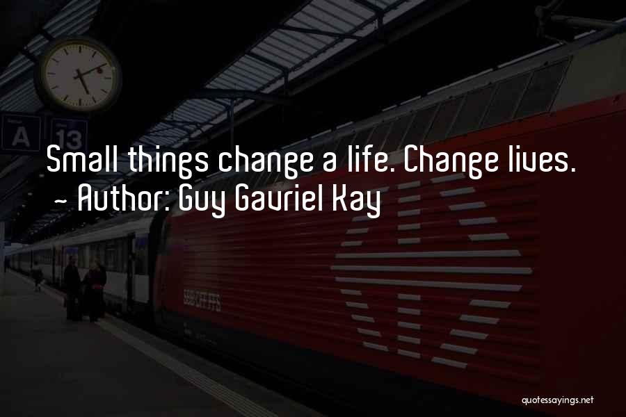 Guy Gavriel Kay Quotes: Small Things Change A Life. Change Lives.