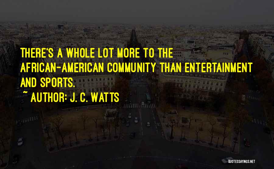 J. C. Watts Quotes: There's A Whole Lot More To The African-american Community Than Entertainment And Sports.