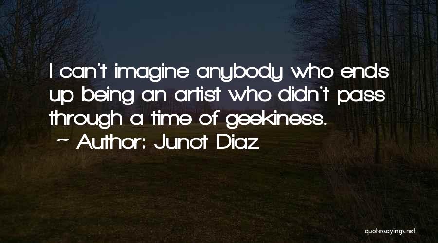 Junot Diaz Quotes: I Can't Imagine Anybody Who Ends Up Being An Artist Who Didn't Pass Through A Time Of Geekiness.