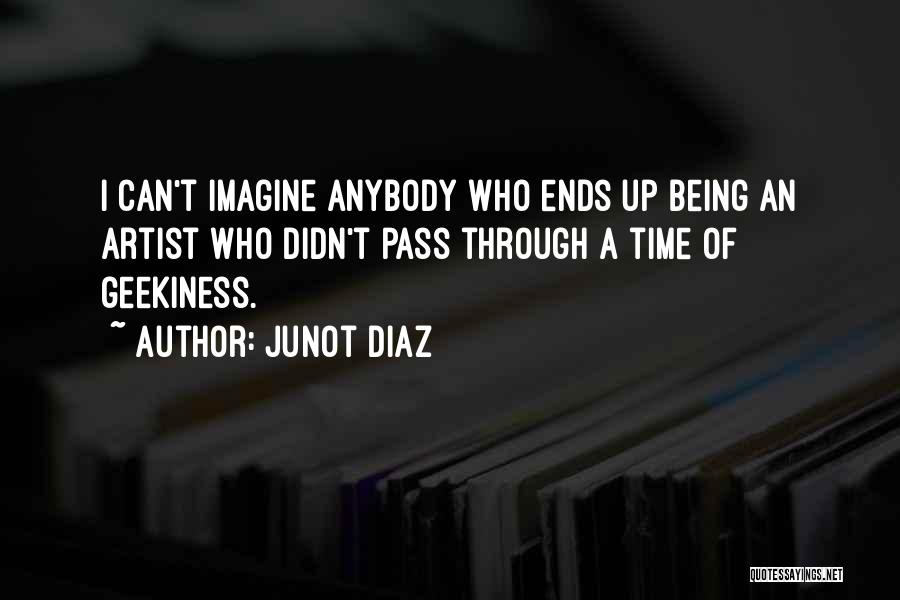 Junot Diaz Quotes: I Can't Imagine Anybody Who Ends Up Being An Artist Who Didn't Pass Through A Time Of Geekiness.