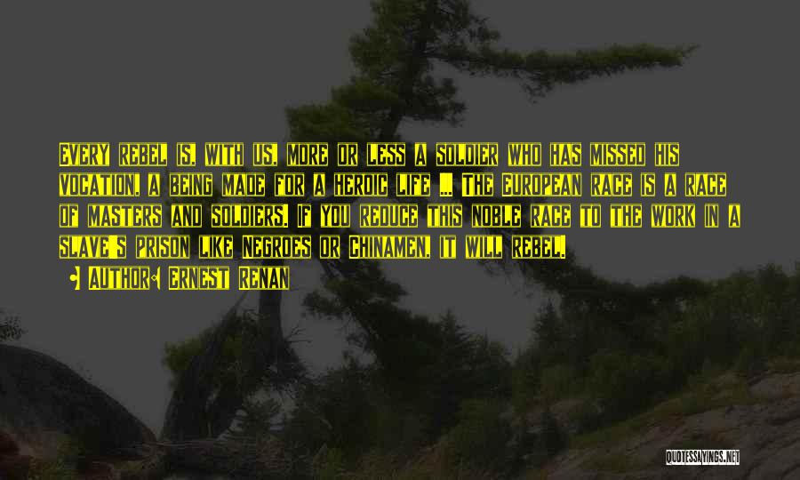 Ernest Renan Quotes: Every Rebel Is, With Us, More Or Less A Soldier Who Has Missed His Vocation, A Being Made For A