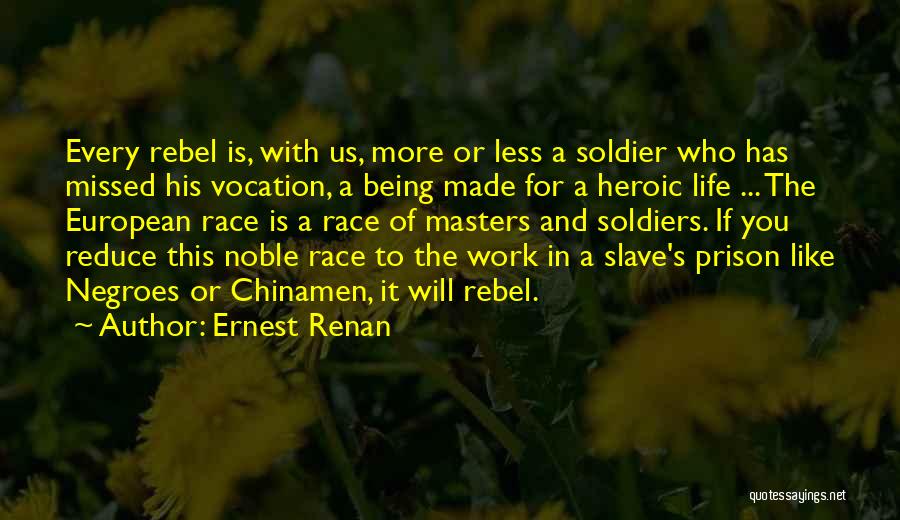 Ernest Renan Quotes: Every Rebel Is, With Us, More Or Less A Soldier Who Has Missed His Vocation, A Being Made For A