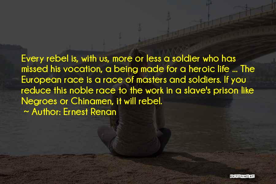 Ernest Renan Quotes: Every Rebel Is, With Us, More Or Less A Soldier Who Has Missed His Vocation, A Being Made For A