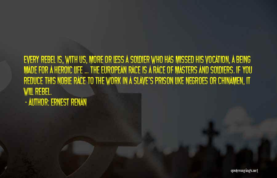 Ernest Renan Quotes: Every Rebel Is, With Us, More Or Less A Soldier Who Has Missed His Vocation, A Being Made For A