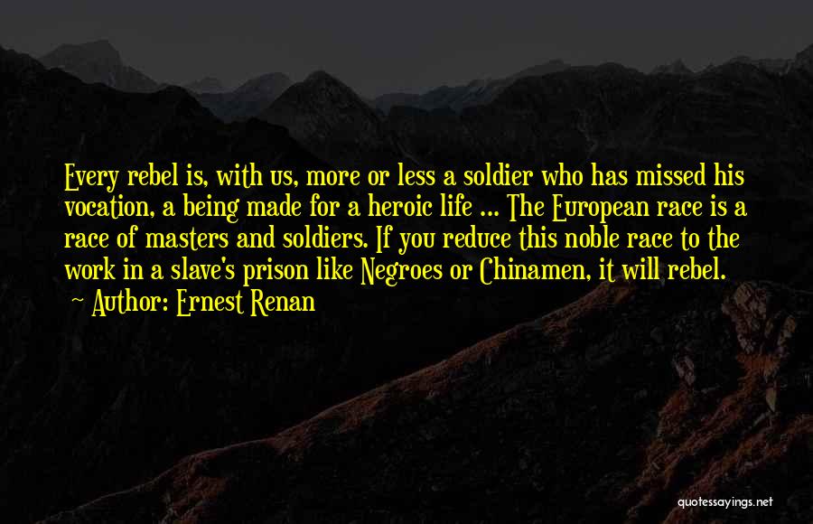 Ernest Renan Quotes: Every Rebel Is, With Us, More Or Less A Soldier Who Has Missed His Vocation, A Being Made For A