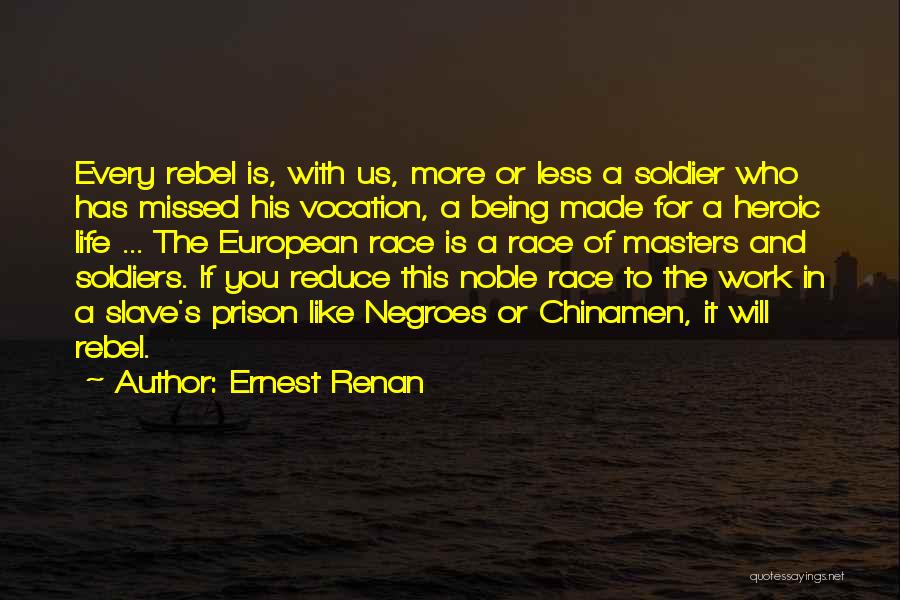 Ernest Renan Quotes: Every Rebel Is, With Us, More Or Less A Soldier Who Has Missed His Vocation, A Being Made For A