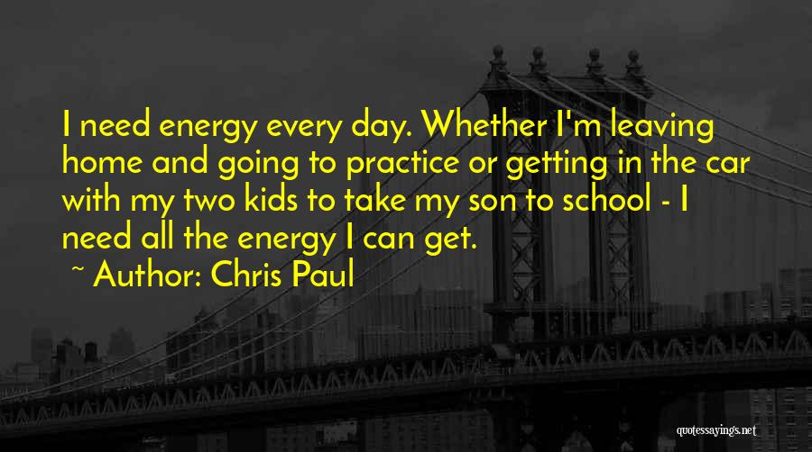 Chris Paul Quotes: I Need Energy Every Day. Whether I'm Leaving Home And Going To Practice Or Getting In The Car With My