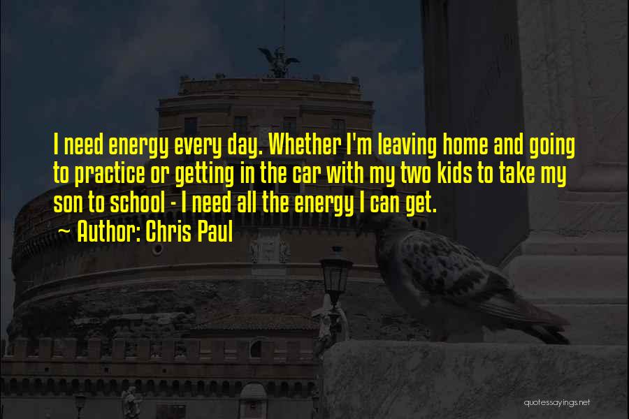 Chris Paul Quotes: I Need Energy Every Day. Whether I'm Leaving Home And Going To Practice Or Getting In The Car With My