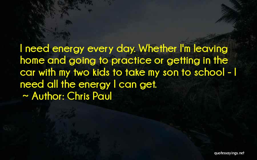 Chris Paul Quotes: I Need Energy Every Day. Whether I'm Leaving Home And Going To Practice Or Getting In The Car With My