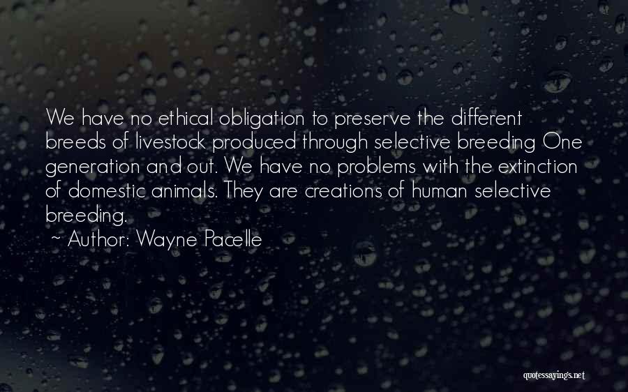 Wayne Pacelle Quotes: We Have No Ethical Obligation To Preserve The Different Breeds Of Livestock Produced Through Selective Breeding One Generation And Out.